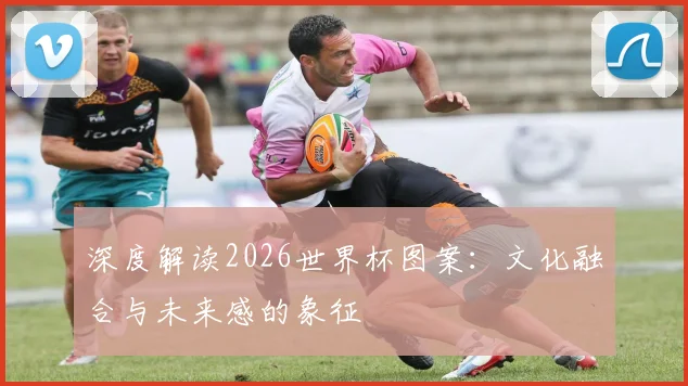 深度解读2026世界杯图案：文化融合与未来感的象征