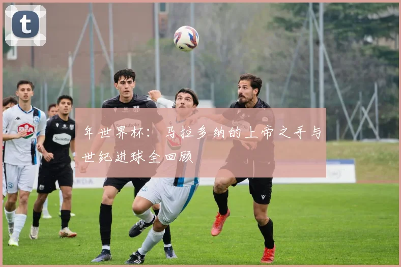 年世界杯：马拉多纳的上帝之手与世纪进球全回顾