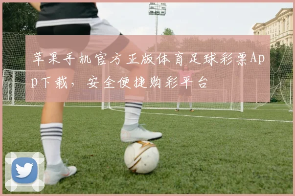 苹果手机官方正版体育足球彩票App下载，安全便捷购彩平台