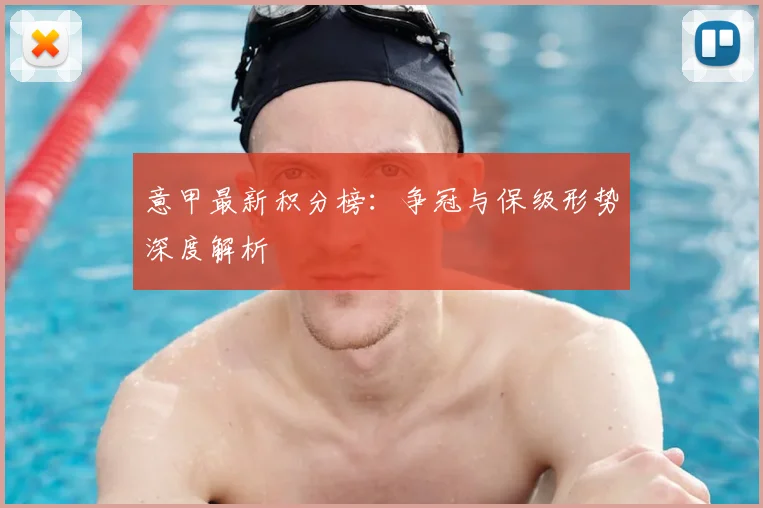 意甲最新积分榜：争冠与保级形势深度解析